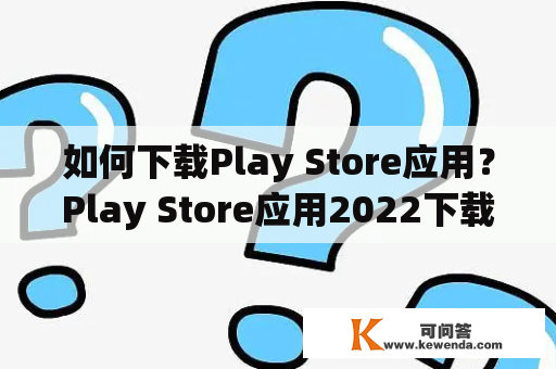 如何下载Play Store应用？Play Store应用2022下载
