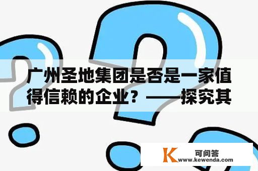 广州圣地集团是否是一家值得信赖的企业？——探究其创始人林益明的背景和企业经营现状