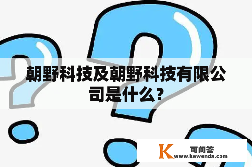 朝野科技及朝野科技有限公司是什么？