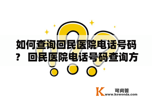 如何查询回民医院电话号码？ 回民医院电话号码查询方法