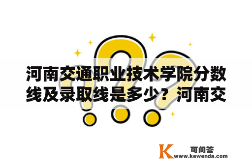 河南交通职业技术学院分数线及录取线是多少？河南交通职业技术学院分数线