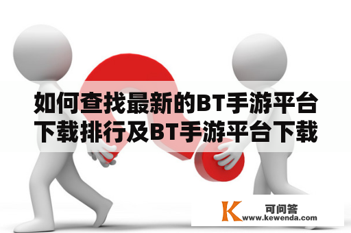 如何查找最新的BT手游平台下载排行及BT手游平台下载排行榜？