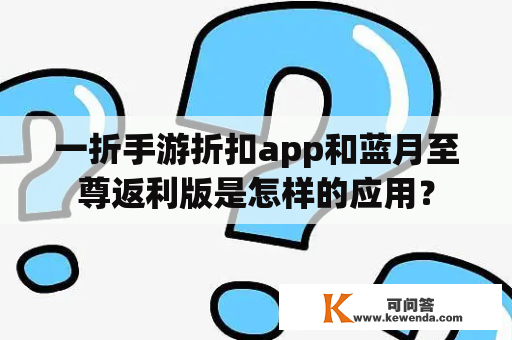 一折手游折扣app和蓝月至尊返利版是怎样的应用？