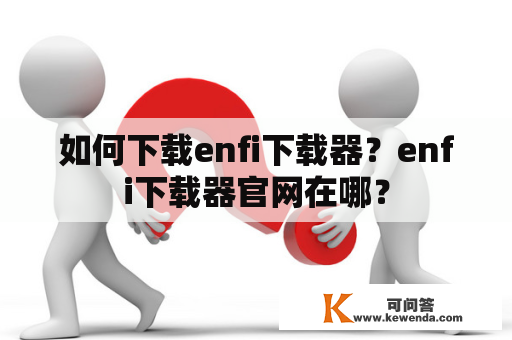 如何下载enfi下载器？enfi下载器官网在哪？