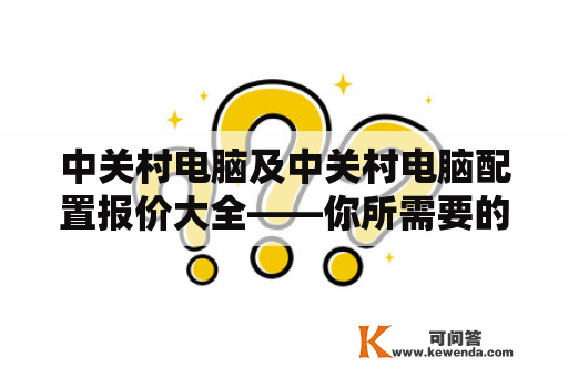 中关村电脑及中关村电脑配置报价大全——你所需要的一站式电脑购物指南