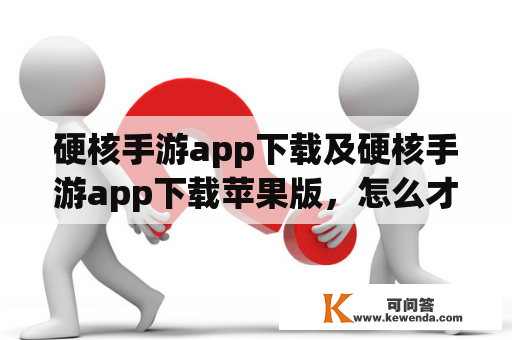 硬核手游app下载及硬核手游app下载苹果版，怎么才能下载？