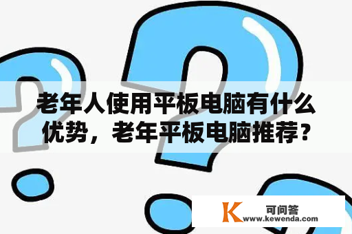 老年人使用平板电脑有什么优势，老年平板电脑推荐？