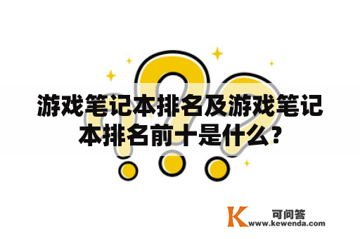 游戏笔记本排名及游戏笔记本排名前十是什么？