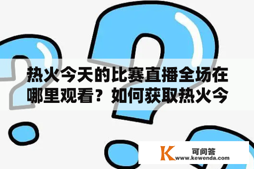 热火今天的比赛直播全场在哪里观看？如何获取热火今天的比赛直播全场回放？