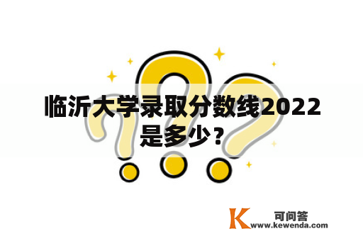 临沂大学录取分数线2022是多少？