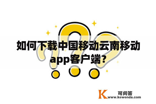 如何下载中国移动云南移动app客户端？