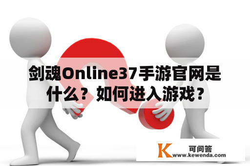 剑魂Online37手游官网是什么？如何进入游戏？