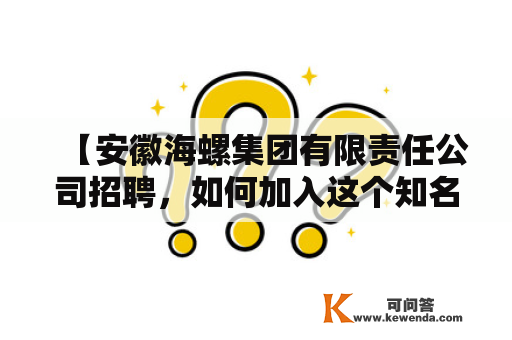 【安徽海螺集团有限责任公司招聘，如何加入这个知名企业？】安徽海螺集团有限责任公司