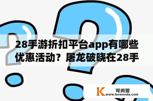 28手游折扣平台app有哪些优惠活动？屠龙破晓在28手游折扣平台app中是否有折扣优惠？