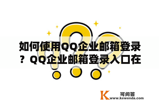 如何使用QQ企业邮箱登录？QQ企业邮箱登录入口在哪里？