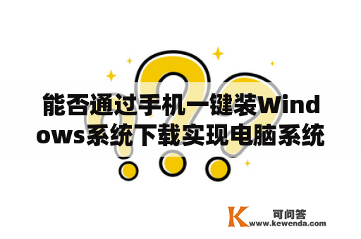 能否通过手机一键装Windows系统下载实现电脑系统升级和维护？