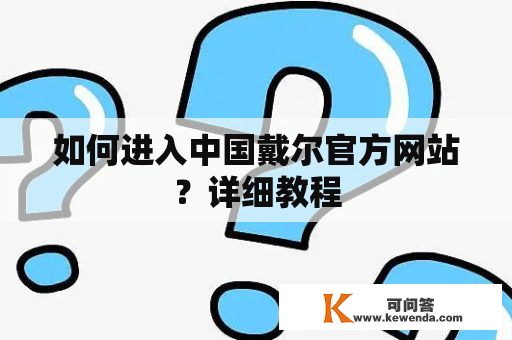 如何进入中国戴尔官方网站？详细教程