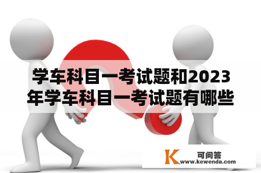 学车科目一考试题和2023年学车科目一考试题有哪些变化？