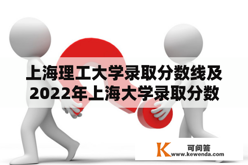 上海理工大学录取分数线及2022年上海大学录取分数线是多少？