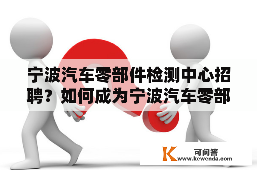 宁波汽车零部件检测中心招聘？如何成为宁波汽车零部件检测中心的一员？