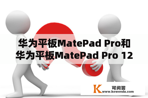 华为平板MatePad Pro和华为平板MatePad Pro 12.6英寸有什么区别？