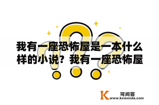 我有一座恐怖屋是一本什么样的小说？我有一座恐怖屋是一本充满了惊悚、恐怖与悬疑的小说。这本小说的故事情节充满了意外与惊喜，读者可以步入其中感受到恐怖屋的恐怖氛围与身临其境的恐惧。