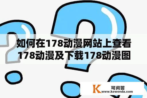 如何在178动漫网站上查看178动漫及下载178动漫图片？