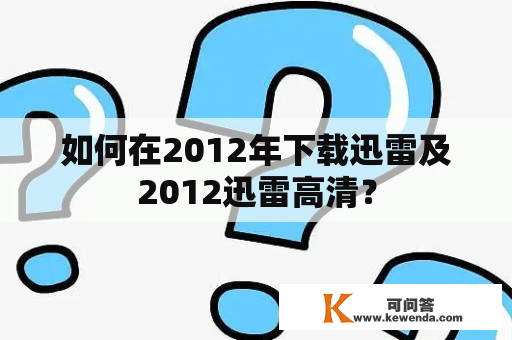 如何在2012年下载迅雷及2012迅雷高清？