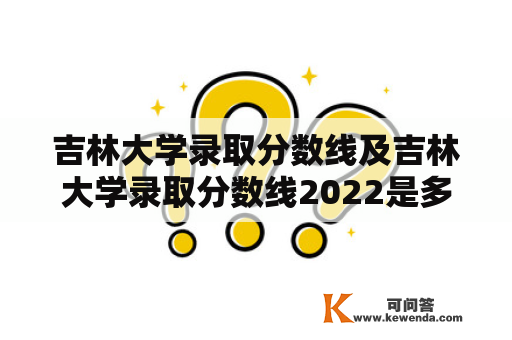 吉林大学录取分数线及吉林大学录取分数线2022是多少？