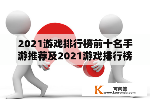 2021游戏排行榜前十名手游推荐及2021游戏排行榜前十名手游推荐知乎