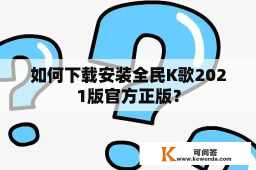 如何下载安装全民K歌2021版官方正版？