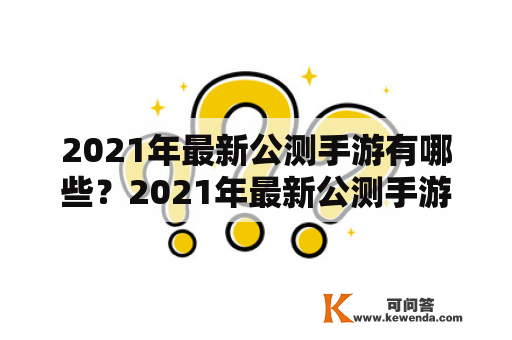 2021年最新公测手游有哪些？2021年最新公测手游排行榜是什么？