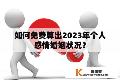 如何免费算出2023年个人感情婚姻状况？