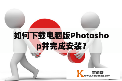 如何下载电脑版Photoshop并完成安装？