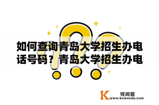 如何查询青岛大学招生办电话号码？青岛大学招生办电话号码查询青岛大学是山东省属重点大学之一，学校设有本科、研究生和留学生教育，每年都会有大量的学生报名参加招生考试。如果你对青岛大学的招生政策和招生要求有疑问，需要进行咨询和查询，就需要知道招生办的电话号码和联系方式。