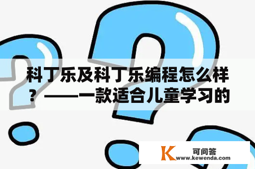 科丁乐及科丁乐编程怎么样？——一款适合儿童学习的编程教育工具