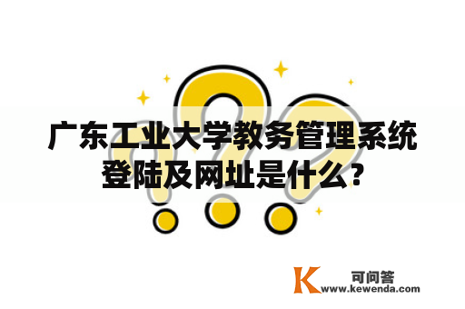 广东工业大学教务管理系统登陆及网址是什么？