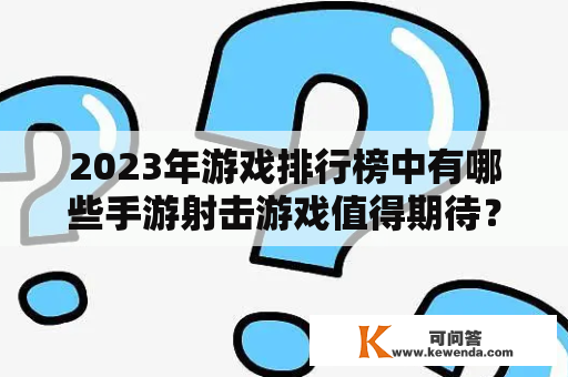 2023年游戏排行榜中有哪些手游射击游戏值得期待？