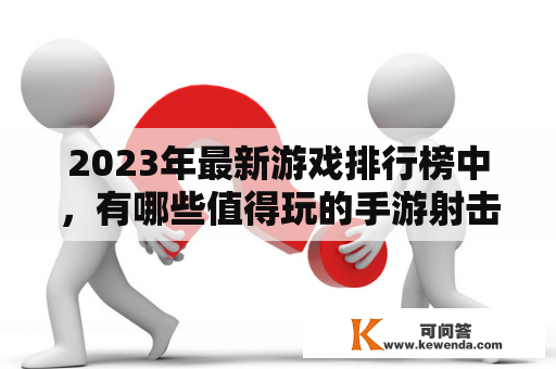 2023年最新游戏排行榜中，有哪些值得玩的手游射击游戏推荐？