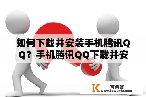 如何下载并安装手机腾讯QQ？手机腾讯QQ下载并安装不了怎么办？