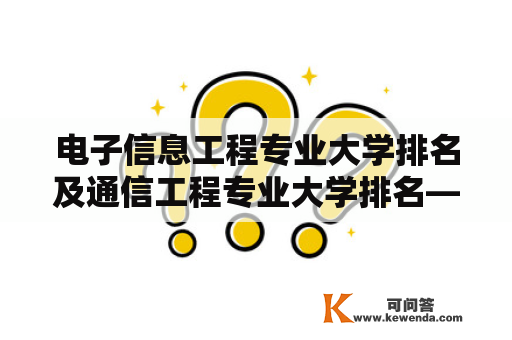 电子信息工程专业大学排名及通信工程专业大学排名——如何选择优质的电子信息工程和通信工程专业大学