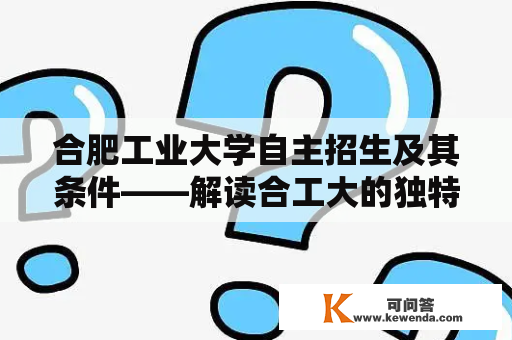 合肥工业大学自主招生及其条件——解读合工大的独特招生方式