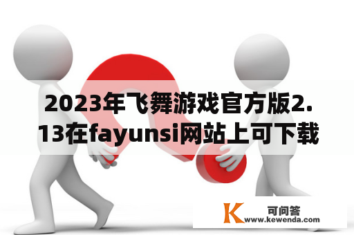 2023年飞舞游戏官方版2.13在fayunsi网站上可下载吗？