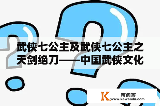 武侠七公主及武侠七公主之天剑绝刀——中国武侠文化中的经典题材