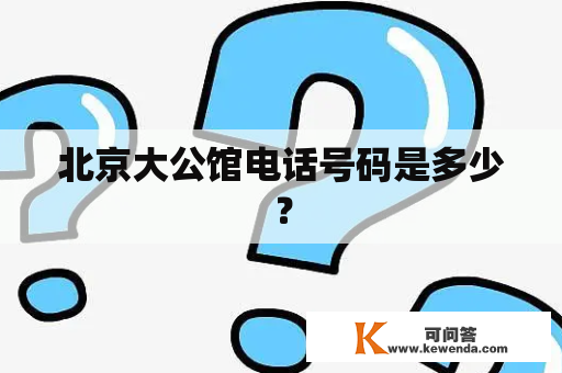 北京大公馆电话号码是多少？