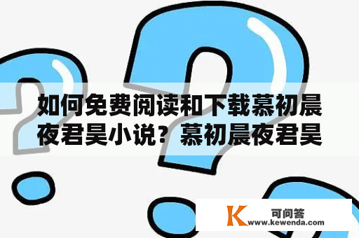 如何免费阅读和下载慕初晨夜君昊小说？慕初晨夜君昊小说免费阅读慕初晨夜君昊是一位才华横溢的网络小说作者，他所创作的小说作品在网络上广受欢迎。如果您想免费阅读慕初晨夜君昊的小说，可以通过以下方法进行：