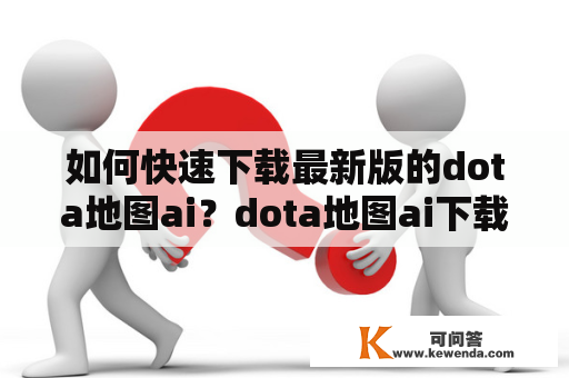 如何快速下载最新版的dota地图ai？dota地图ai下载最新版u9网是可靠的吗？