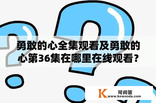 勇敢的心全集观看及勇敢的心第36集在哪里在线观看？