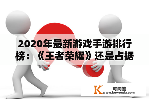 2020年最新游戏手游排行榜：《王者荣耀》还是占据榜首？