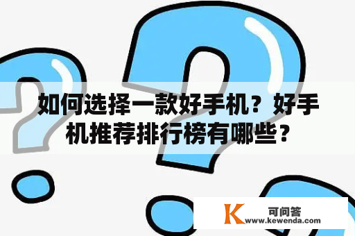 如何选择一款好手机？好手机推荐排行榜有哪些？